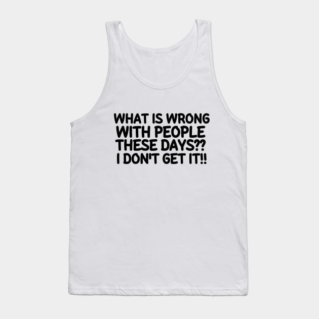 What is wrong with people these days? I don't get it!!! Tank Top by mksjr